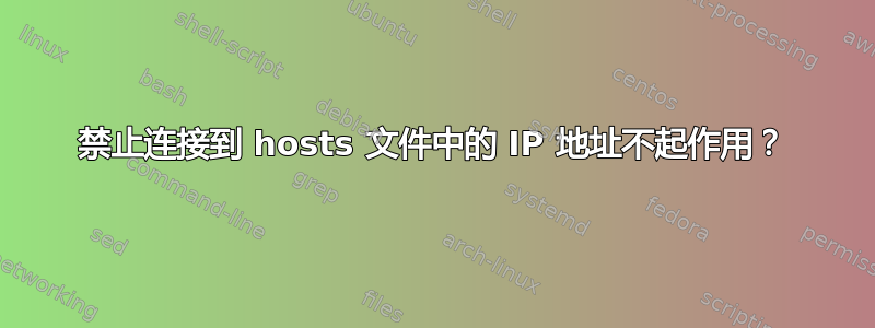 禁止连接到 hosts 文件中的 IP 地址不起作用？