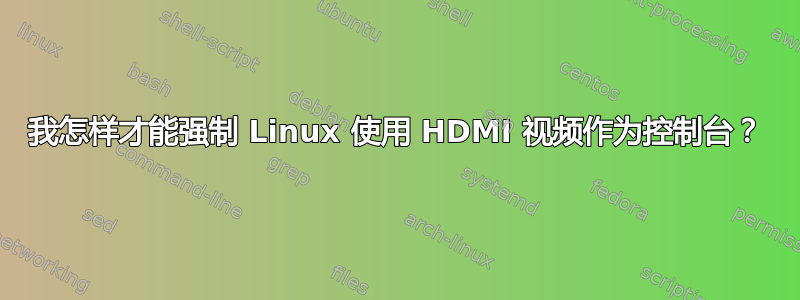 我怎样才能强制 Linux 使用 HDMI 视频作为控制台？