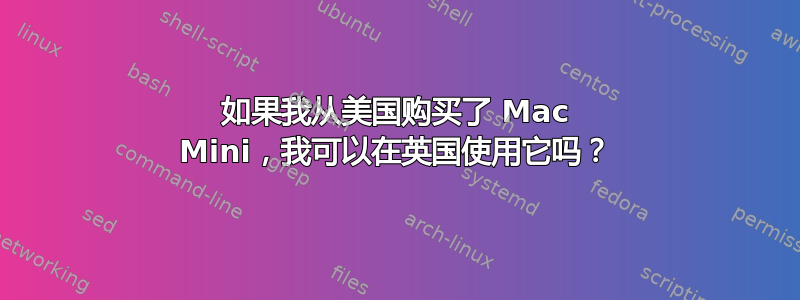 如果我从美国购买了 Mac Mini，我可以在英国使用它吗？