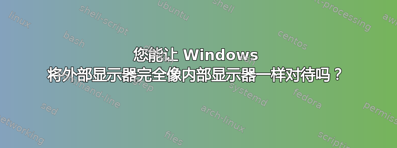 您能让 Windows 将外部显示器完全像内部显示器一样对待吗？