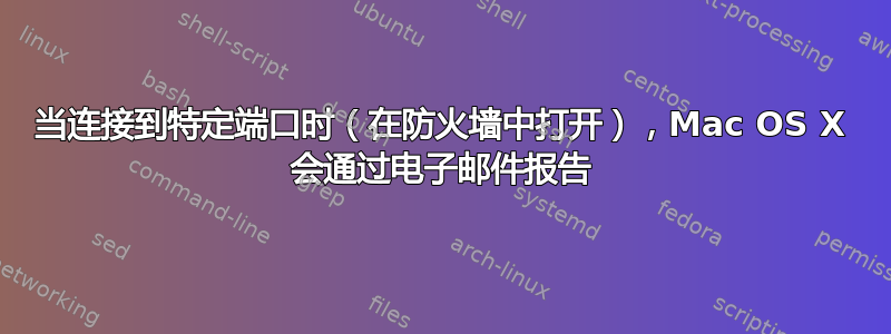 当连接到特定端口时（在防火墙中打开），Mac OS X 会通过电子邮件报告