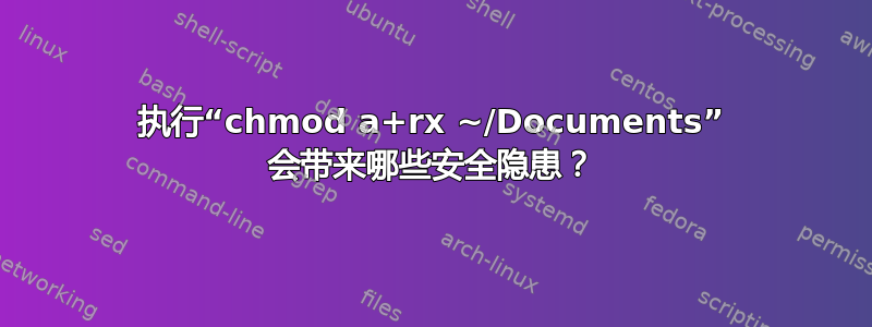 执行“chmod a+rx ~/Documents” 会带来哪些安全隐患？