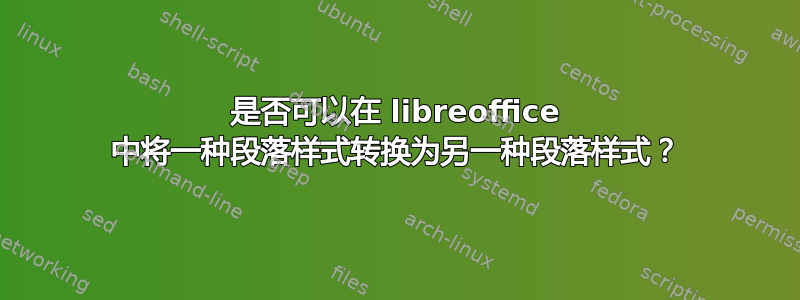 是否可以在 libreoffice 中将一种段落样式转换为另一种段落样式？