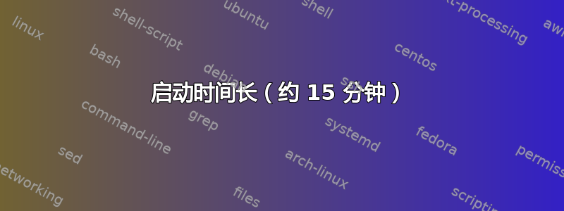 启动时间长（约 15 分钟）