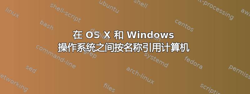 在 OS X 和 Windows 操作系统之间按名称引用计算机