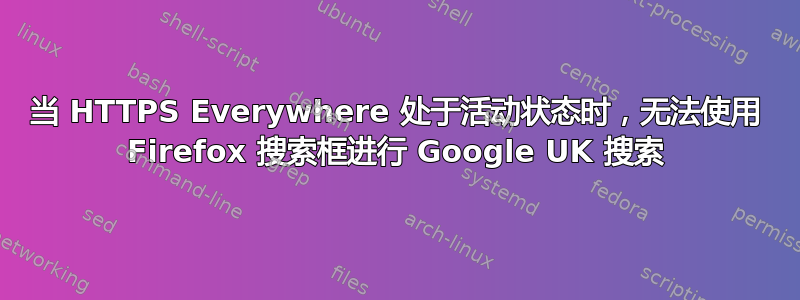 当 HTTPS Everywhere 处于活动状态时，无法使用 Firefox 搜索框进行 Google UK 搜索