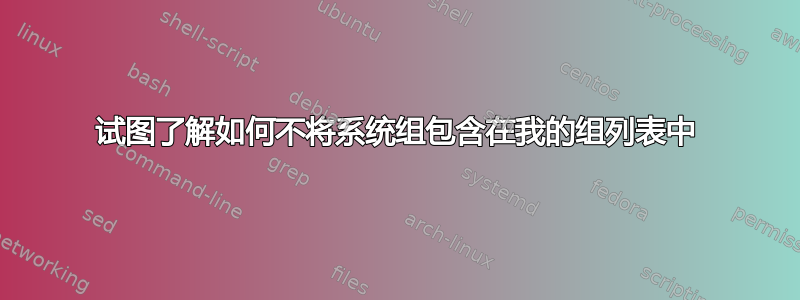 试图了解如何不将系统组包含在我的组列表中