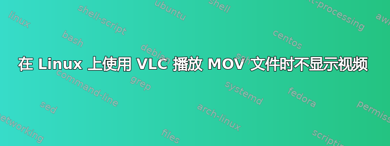 在 Linux 上使用 VLC 播放 MOV 文件时不显示视频