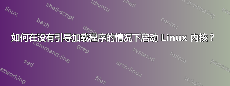 如何在没有引导加载程序的情况下启动 Linux 内核？