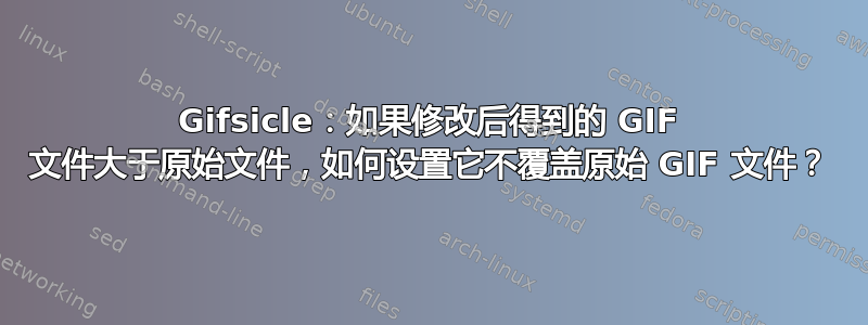 Gifsicle：如果修改后得到的 GIF 文件大于原始文件，如何设置它不覆盖原始 GIF 文件？