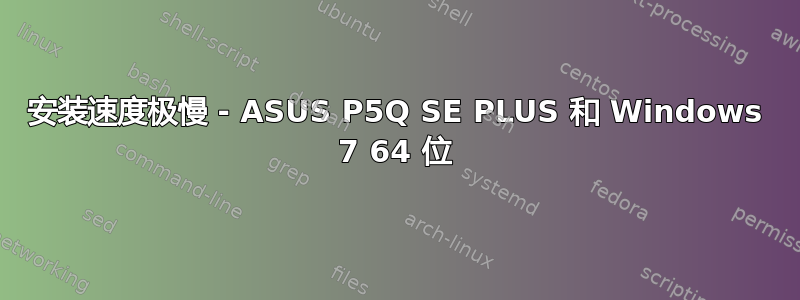 安装速度极慢 - ASUS P5Q SE PLUS 和 Windows 7 64 位