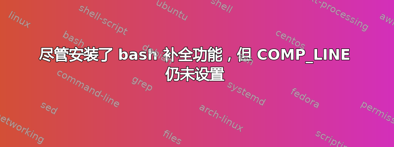 尽管安装了 bash 补全功能，但 COMP_LINE 仍未设置