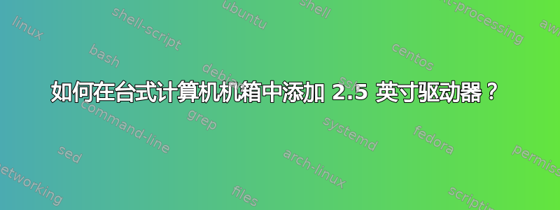 如何在台式计算机机箱中添加 2.5 英寸驱动器？