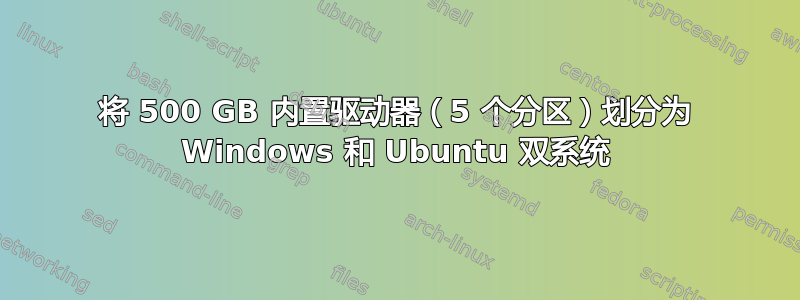 将 500 GB 内置驱动器（5 个分区）划分为 Windows 和 Ubuntu 双系统