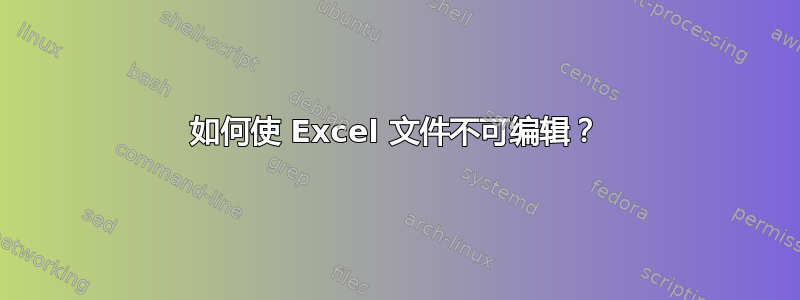 如何使 Excel 文件不可编辑？