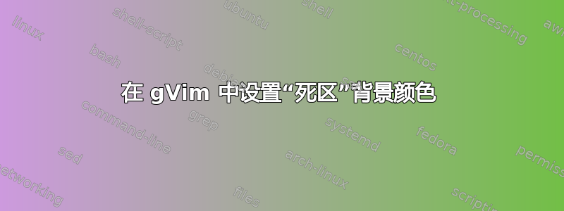 在 gVim 中设置“死区”背景颜色