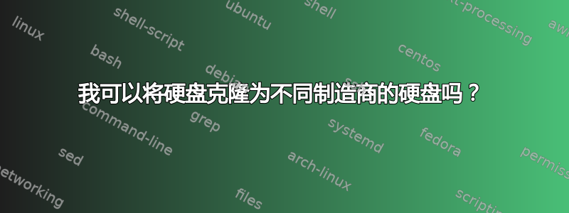 我可以将硬盘克隆为不同制造商的硬盘吗？