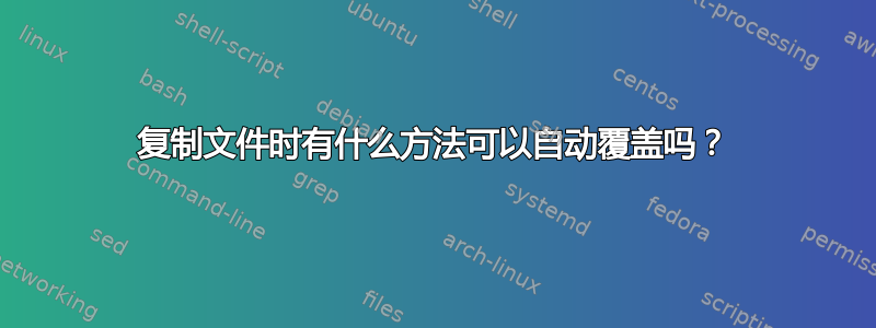 复制文件时有什么方法可以自动覆盖吗？