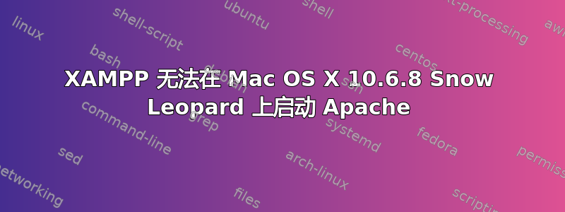 XAMPP 无法在 Mac OS X 10.6.8 Snow Leopard 上启动 Apache