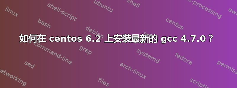 如何在 centos 6.2 上安装最新的 gcc 4.7.0？