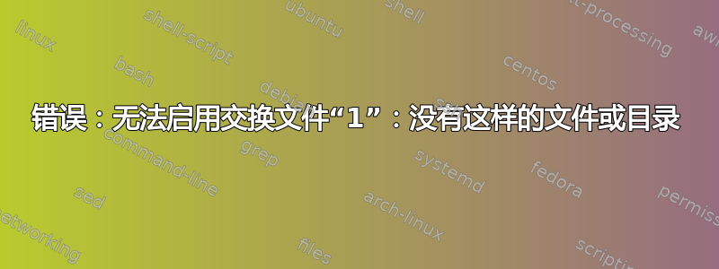 错误：无法启用交换文件“1”：没有这样的文件或目录