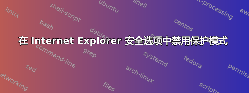 在 Internet Explorer 安全选项中禁用保护模式