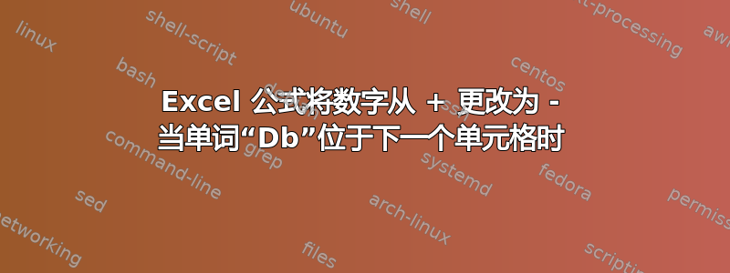 Excel 公式将数字从 + 更改为 - 当单词“Db”位于下一个单元格时