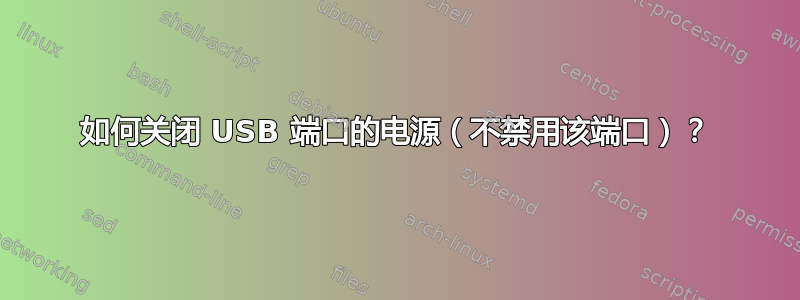 如何关闭 USB 端口的电源（不禁用该端口）？