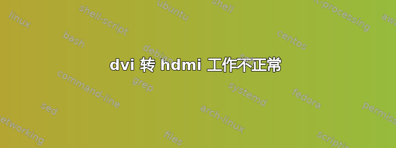 dvi 转 hdmi 工作不正常