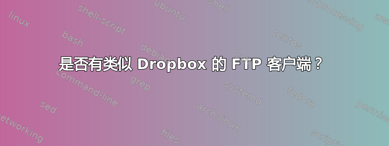 是否有类似 Dropbox 的 FTP 客户端？