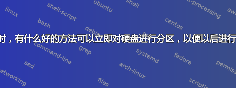 我们下次买一台新电脑时，有什么好的方法可以立即对硬盘进行分区，以便以后进行双重启动或多重启动？