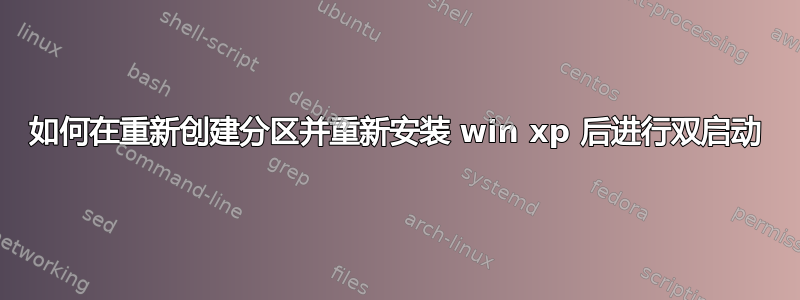 如何在重新创建分区并重新安装 win xp 后进行双启动