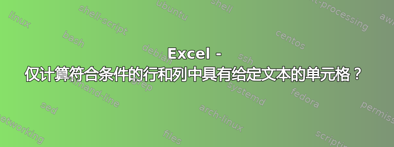 Excel - 仅计算符合条件的行和列中具有给定文本的单元格？