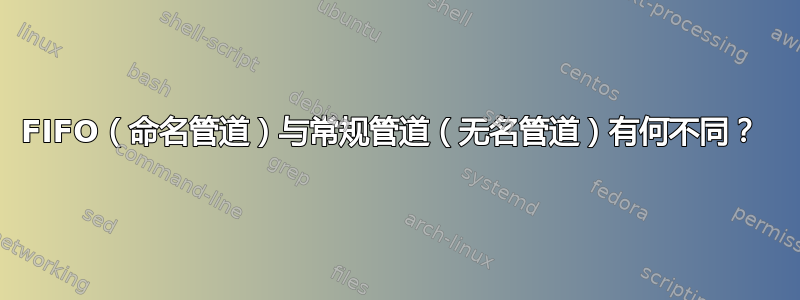 FIFO（命名管道）与常规管道（无名管道）有何不同？ 