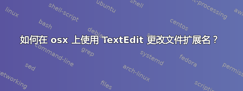 如何在 osx 上使用 TextEdit 更改文件扩展名？