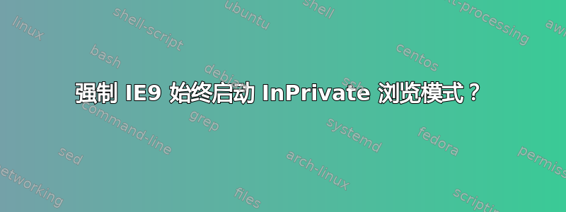 强制 IE9 始终启动 InPrivate 浏览模式？