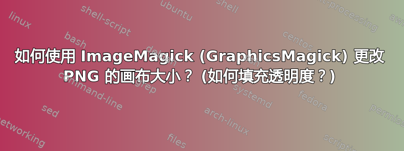 如何使用 ImageMagick (GraphicsMagick) 更改 PNG 的画布大小？ (如何填充透明度？)