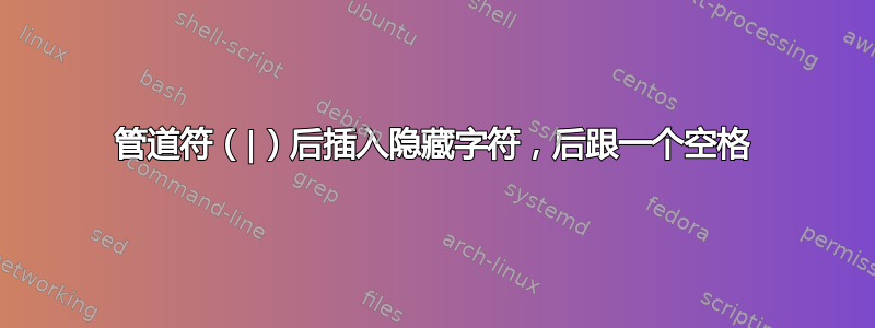 管道符（|）后插入隐藏字符，后跟一个空格