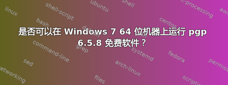 是否可以在 Windows 7 64 位机器上运行 pgp 6.5.8 免费软件？