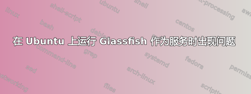 在 Ubuntu 上运行 Glassfish 作为服务时出现问题