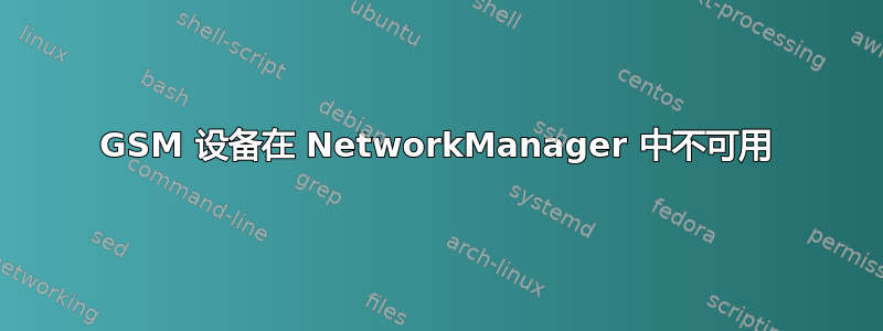 GSM 设备在 NetworkManager 中不可用