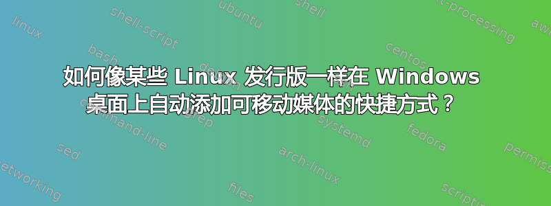 如何像某些 Linux 发行版一样在 Windows 桌面上自动添加可移动媒体的快捷方式？