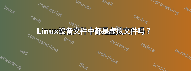 Linux设备文件中都是虚拟文件吗？