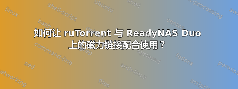 如何让 ruTorrent 与 ReadyNAS Duo 上的磁力链接配合使用？