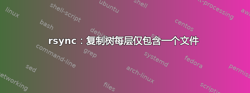 rsync：复制树每层仅包含一个文件