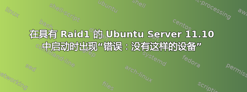 在具有 Raid1 的 Ubuntu Server 11.10 中启动时出现“错误：没有这样的设备”