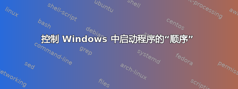 控制 Windows 中启动程序的“顺序”