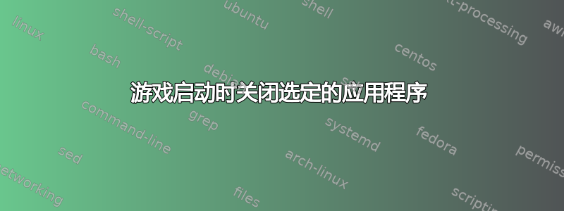 游戏启动时关闭选定的应用程序