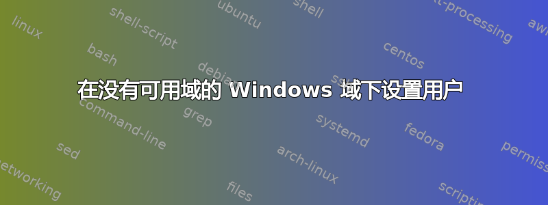 在没有可用域的 Windows 域下设置用户