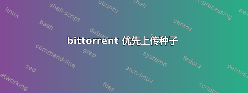 bittorrent 优先上传种子